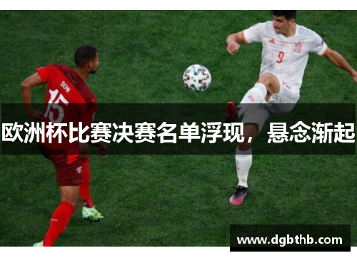 欧洲杯比赛决赛名单浮现，悬念渐起