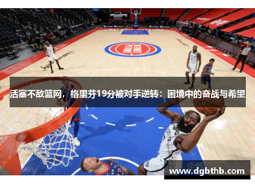 活塞不敌篮网，格里芬19分被对手逆转：困境中的奋战与希望