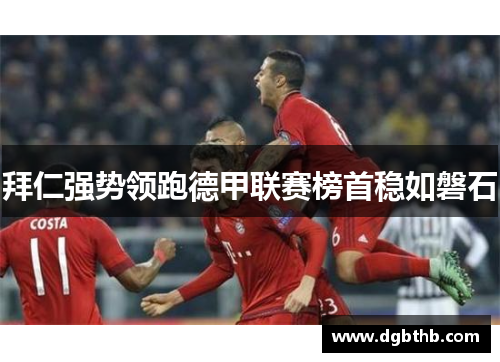 拜仁强势领跑德甲联赛榜首稳如磐石