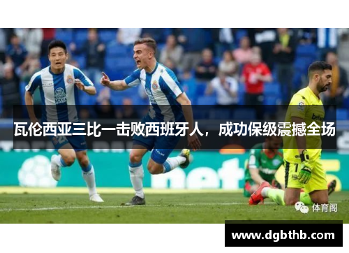 瓦伦西亚三比一击败西班牙人，成功保级震撼全场