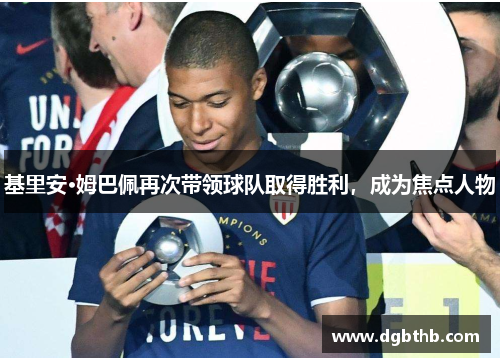 基里安·姆巴佩再次带领球队取得胜利，成为焦点人物