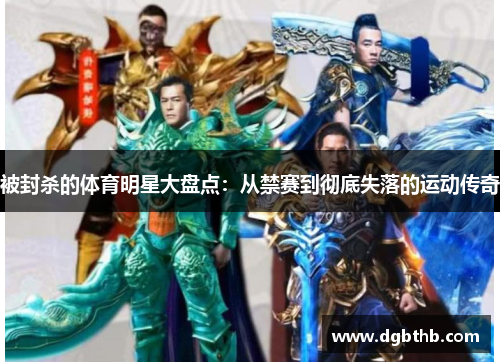 被封杀的体育明星大盘点：从禁赛到彻底失落的运动传奇