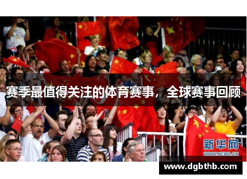 赛季最值得关注的体育赛事，全球赛事回顾