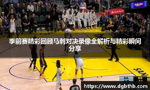 季前赛精彩回顾马刺对决录像全解析与精彩瞬间分享
