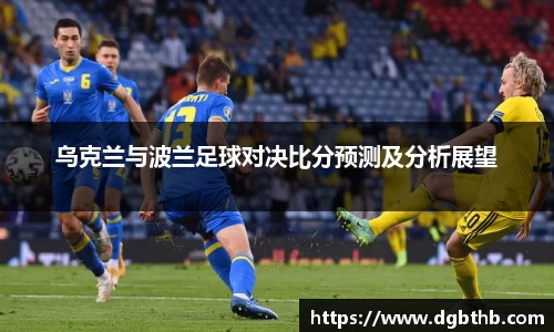 乌克兰与波兰足球对决比分预测及分析展望