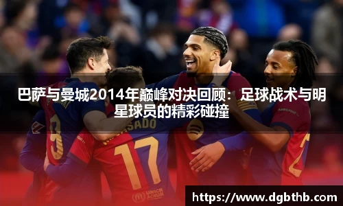 巴萨与曼城2014年巅峰对决回顾：足球战术与明星球员的精彩碰撞